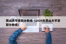 燕山大学录取分数线（2020年燕山大学录取分数线）