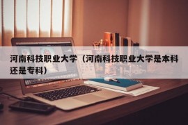 河南科技职业大学（河南科技职业大学是本科还是专科）