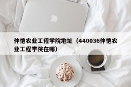 仲恺农业工程学院地址（440036仲恺农业工程学院在哪）