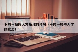 不拘一格降人才是谁的诗句（不拘一格降人才的意思）