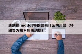 唐纳德middot特朗普为什么叫川普（特朗普为啥不叫唐纳德）