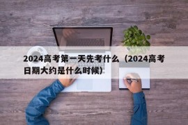 2024高考第一天先考什么（2024高考日期大约是什么时候）