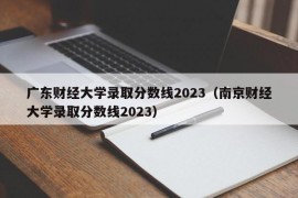 广东财经大学录取分数线2023（南京财经大学录取分数线2023）