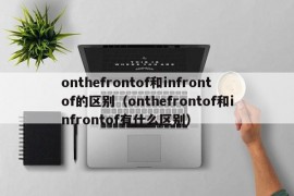 onthefrontof和infrontof的区别（onthefrontof和infrontof有什么区别）