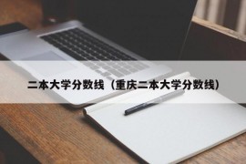 二本大学分数线（重庆二本大学分数线）