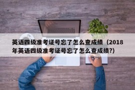 英语四级准考证号忘了怎么查成绩（2018年英语四级准考证号忘了怎么查成绩?）