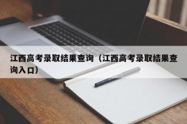 江西高考录取结果查询（江西高考录取结果查询入口）