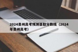 2024贵州高考预测录取分数线（2024年贵州高考）