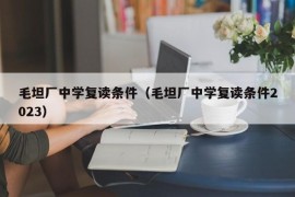 毛坦厂中学复读条件（毛坦厂中学复读条件2023）