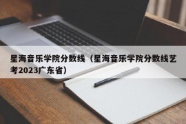 星海音乐学院分数线（星海音乐学院分数线艺考2023广东省）