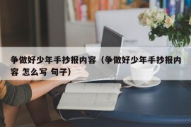 争做好少年手抄报内容（争做好少年手抄报内容 怎么写 句子）