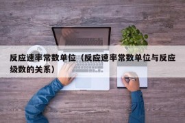 反应速率常数单位（反应速率常数单位与反应级数的关系）