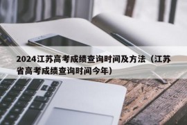 2024江苏高考成绩查询时间及方法（江苏省高考成绩查询时间今年）