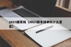 2023国家线（2023国家线单科什么意思）