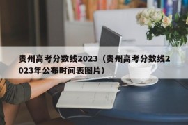 贵州高考分数线2023（贵州高考分数线2023年公布时间表图片）