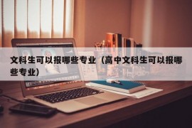 文科生可以报哪些专业（高中文科生可以报哪些专业）