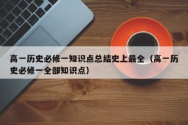 高一历史必修一知识点总结史上最全（高一历史必修一全部知识点）