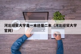 河北经贸大学是一本还是二本（河北经贸大学官网）