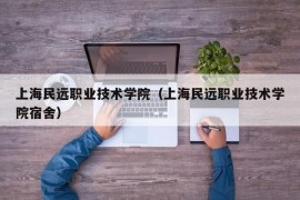 上海民远职业技术学院（上海民远职业技术学院宿舍）