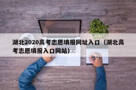 湖北2020高考志愿填报网址入口（湖北高考志愿填报入口网站）