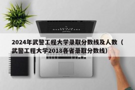 2024年武警工程大学录取分数线及人数（武警工程大学2018各省录取分数线）