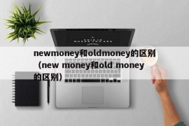 newmoney和oldmoney的区别（new money和old money的区别）