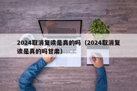 2024取消复读是真的吗（2024取消复读是真的吗甘肃）