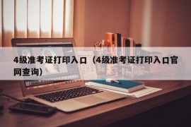 4级准考证打印入口（4级准考证打印入口官网查询）