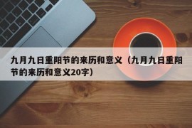 九月九日重阳节的来历和意义（九月九日重阳节的来历和意义20字）