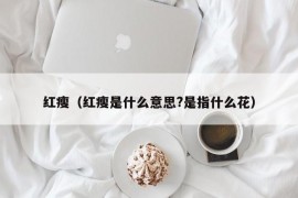 红瘦（红瘦是什么意思?是指什么花）