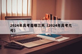 2024年高考是哪三天（2024年高考几号）