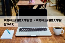 中南林业科技大学宿舍（中南林业科技大学宿舍2022）