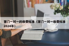 掌门一对一的收费标准（掌门一对一收费标准2024年）