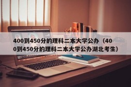 400到450分的理科二本大学公办（400到450分的理科二本大学公办湖北考生）