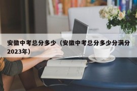 安徽中考总分多少（安徽中考总分多少分满分2023年）