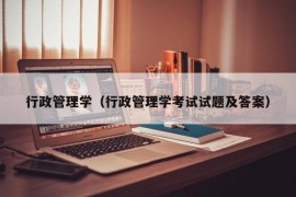 行政管理学（行政管理学考试试题及答案）