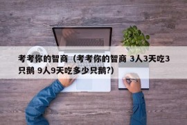 考考你的智商（考考你的智商 3人3天吃3只鹅 9人9天吃多少只鹅?）