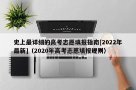 史上最详细的高考志愿填报指南[2022年最新]（2020年高考志愿填报规则）