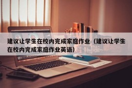 建议让学生在校内完成家庭作业（建议让学生在校内完成家庭作业英语）