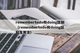 remembertodo和doing区别（remembertodo和doing区别及用法）