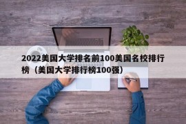 2022美国大学排名前100美国名校排行榜（美国大学排行榜100强）