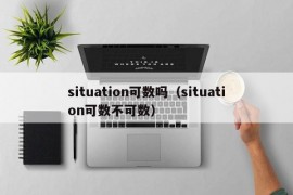 situation可数吗（situation可数不可数）