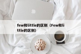 few和little的区别（Few和little的区别）