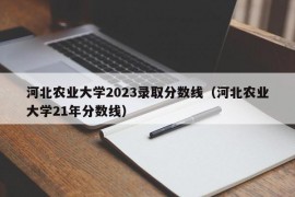 河北农业大学2023录取分数线（河北农业大学21年分数线）