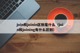 join和joinin区别是什么（join和joining有什么区别）