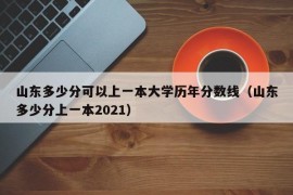 山东多少分可以上一本大学历年分数线（山东多少分上一本2021）