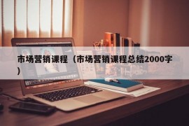 市场营销课程（市场营销课程总结2000字）