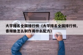 大学排名全国排行榜（大学排名全国排行榜,香辣脆怎么制作用什么配方）