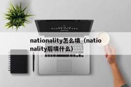 nationality怎么填（nationality后填什么）