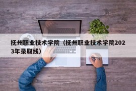 抚州职业技术学院（抚州职业技术学院2023年录取线）